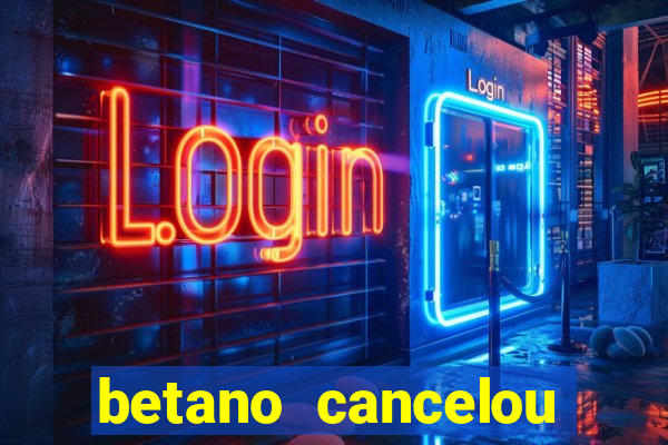 betano cancelou minha conta